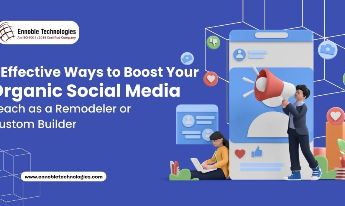 7 Effective Ways to Boost Your Organic Social Media Reach as a Remodeler or Custom Builder - Ennoble Technologies