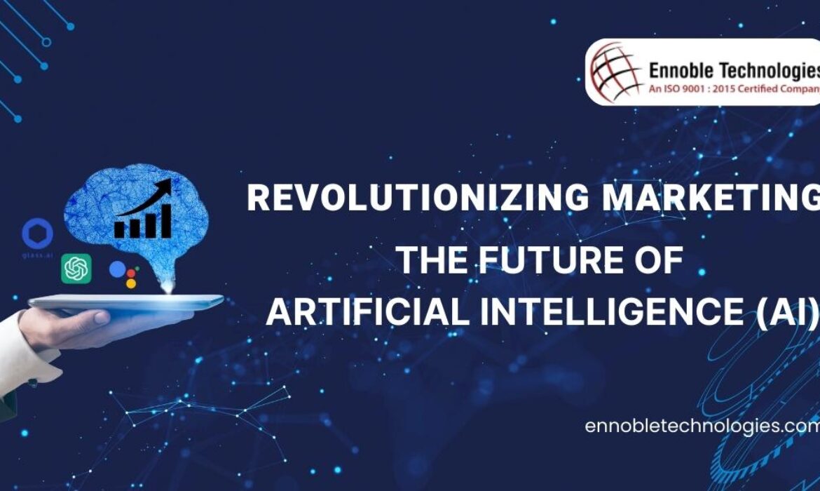 Revolutionizing Marketing The Future of Artificial Intelligence (AI) - Ennoble Technologies