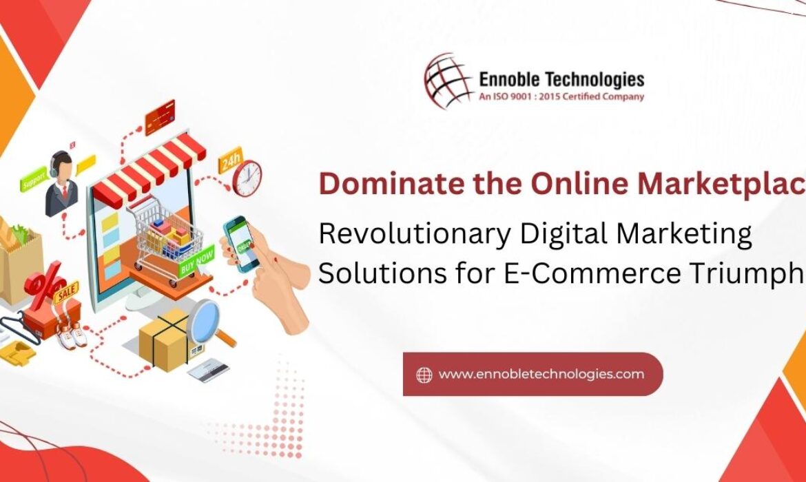 Dominate the Online Marketplace Revolutionary Digital Marketing Solutions for E-Commerce Triumph! - Ennoble Technologies