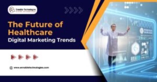 The Future of Healthcare Digital Marketing Trends - Ennoble Technologies