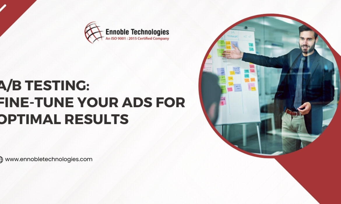 A/B Testing Fine-Tune Your Ads for Optimal Results - Ennoble Technologies