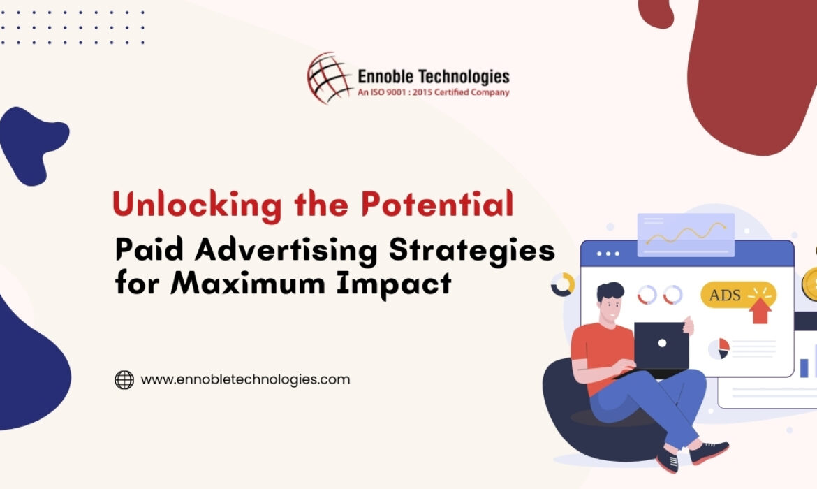 Unlocking the Potential Paid Advertising Strategies for Maximum Impact - Ennoble Technologies